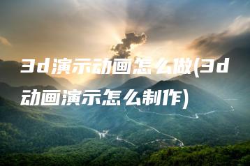 3d演示动画怎么做(3d动画演示怎么制作) | ae插件合集