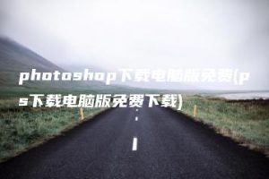 photoshop下载电脑版免费(ps下载电脑版免费下载) | ae插件合集