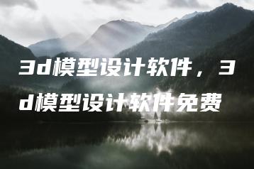 3d模型设计软件，3d模型设计软件免费 | ae插件合集
