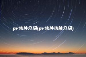 pr软件介绍(pr软件功能介绍) | ae插件合集