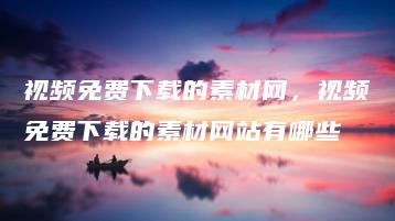 视频免费下载的素材网，视频免费下载的素材网站有哪些 | ae插件合集