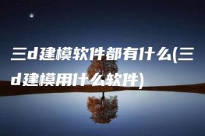 三d建模软件都有什么(三d建模用什么软件) | ae插件合集
