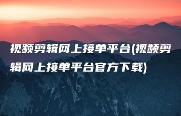 视频剪辑网上接单平台(视频剪辑网上接单平台官方下载) | ae插件合集