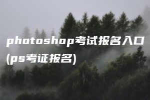 photoshop考试报名入口(ps考证报名) | ae插件合集