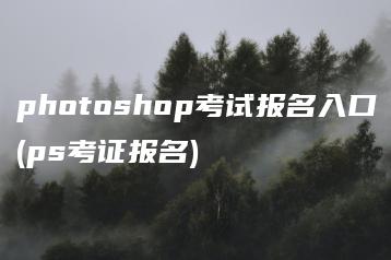 photoshop考试报名入口(ps考证报名) | ae插件合集
