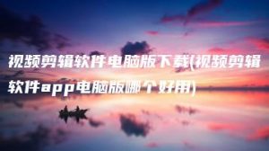 视频剪辑软件电脑版下载(视频剪辑软件app电脑版哪个好用) | ae插件合集