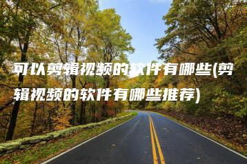 可以剪辑视频的软件有哪些(剪辑视频的软件有哪些推荐) | ae插件合集