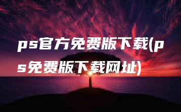 ps官方免费版下载(ps免费版下载网址) | ae插件合集