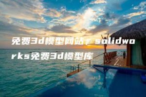 免费3d模型网站，solidworks免费3d模型库 | ae插件合集