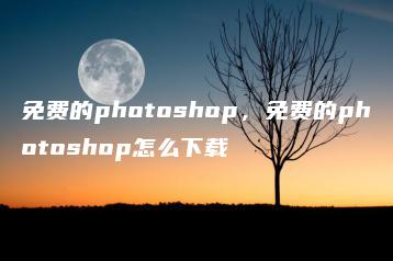 免费的photoshop，免费的photoshop怎么下载 | ae插件合集