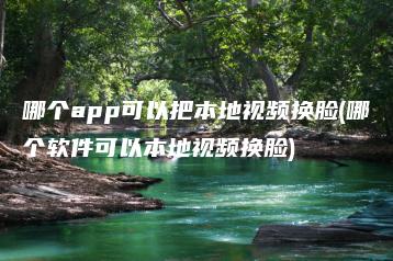 哪个app可以把本地视频换脸(哪个软件可以本地视频换脸) | ae插件合集