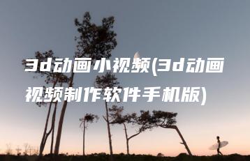 3d动画小视频(3d动画视频制作软件手机版) | ae插件合集