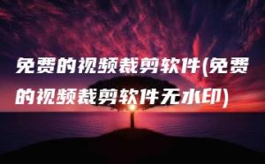 免费的视频裁剪软件(免费的视频裁剪软件无水印) | ae插件合集
