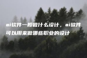 ai软件一般做什么设计，ai软件可以用来做哪些职业的设计 | ae插件合集