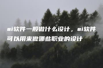 ai软件一般做什么设计，ai软件可以用来做哪些职业的设计 | ae插件合集
