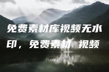 免费素材库视频无水印，免费素材 视频 | ae插件合集