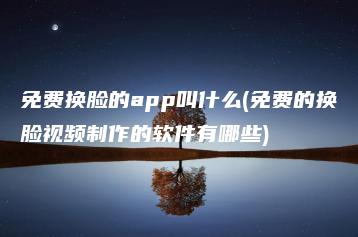 免费换脸的app叫什么(免费的换脸视频制作的软件有哪些) | ae插件合集