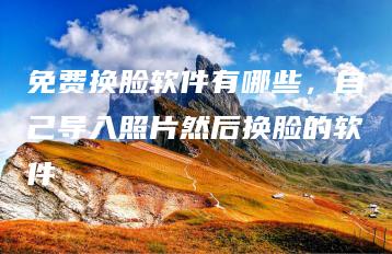 免费换脸软件有哪些，自己导入照片然后换脸的软件 | ae插件合集