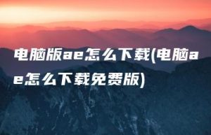 电脑版ae怎么下载(电脑ae怎么下载免费版) | ae插件合集