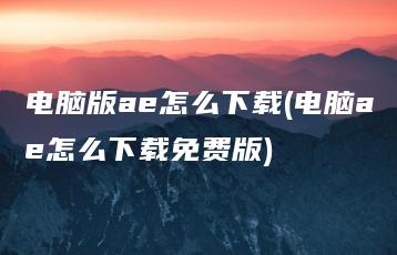 电脑版ae怎么下载(电脑ae怎么下载免费版) | ae插件合集