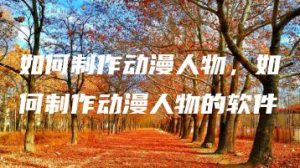 如何制作动漫人物，如何制作动漫人物的软件 | ae插件合集