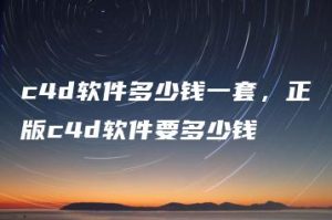c4d软件多少钱一套，正版c4d软件要多少钱 | ae插件合集