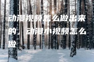 动漫视频怎么做出来的，动漫小视频怎么做 | ae插件合集