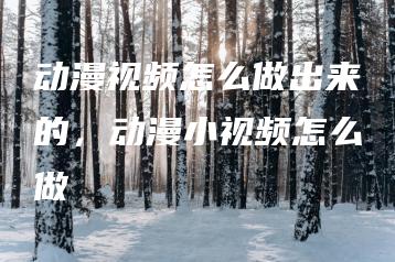 动漫视频怎么做出来的，动漫小视频怎么做 | ae插件合集