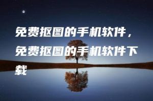 免费抠图的手机软件，免费抠图的手机软件下载 | ae插件合集