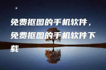 免费抠图的手机软件，免费抠图的手机软件下载 | ae插件合集