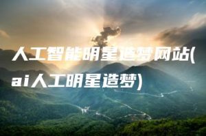 人工智能明星造梦网站(ai人工明星造梦) | ae插件合集