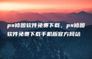 ps修图软件免费下载，ps修图软件免费下载手机版官方网站 | ae插件合集
