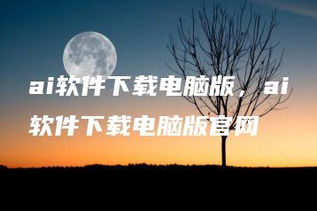 ai软件下载电脑版，ai软件下载电脑版官网 | ae插件合集