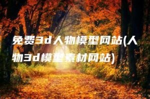 免费3d人物模型网站(人物3d模型素材网站) | ae插件合集