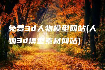 免费3d人物模型网站(人物3d模型素材网站) | ae插件合集