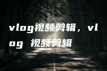 vlog视频剪辑，vlog 视频剪辑 | ae插件合集