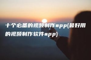 十个必备的视频制作app(最好用的视频制作软件app) | ae插件合集