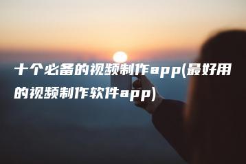 十个必备的视频制作app(最好用的视频制作软件app) | ae插件合集