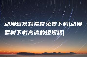 动漫短视频素材免费下载(动漫素材下载高清的短视频) | ae插件合集