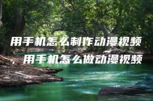 用手机怎么制作动漫视频，用手机怎么做动漫视频 | ae插件合集