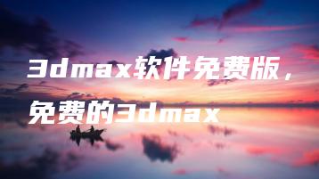 3dmax软件免费版，免费的3dmax | ae插件合集