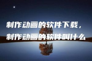 制作动画的软件下载，制作动画的软件叫什么 | ae插件合集