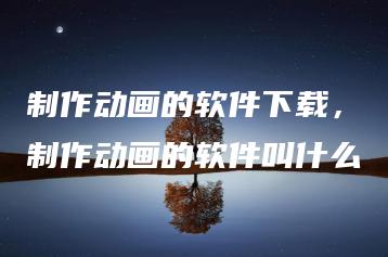 制作动画的软件下载，制作动画的软件叫什么 | ae插件合集