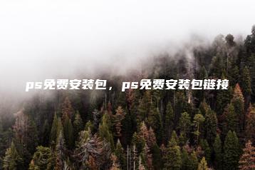 ps免费安装包，ps免费安装包链接 | ae插件合集