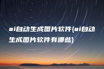 ai自动生成图片软件(ai自动生成图片软件有哪些) | ae插件合集