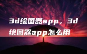 3d绘图器app，3d绘图器app怎么用 | ae插件合集