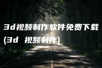 3d视频制作软件免费下载(3d 视频制作) | ae插件合集