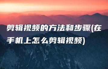 剪辑视频的方法和步骤(在手机上怎么剪辑视频) | ae插件合集