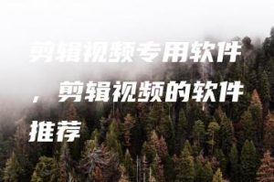 剪辑视频专用软件，剪辑视频的软件推荐 | ae插件合集