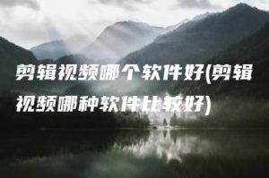 剪辑视频哪个软件好(剪辑视频哪种软件比较好) | ae插件合集